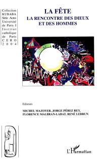 La fête, la rencontre des dieux et des hommes : actes du 2e colloque international de Paris, 6 et 7 décembre 2002