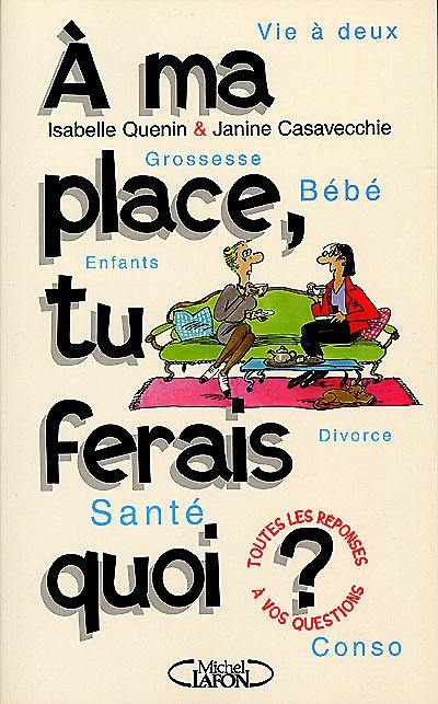 A ma place, tu ferais quoi ? : vie à deux, grossesse et bébé, enfants, santé, divorce, conso : 200 pépins-conseils