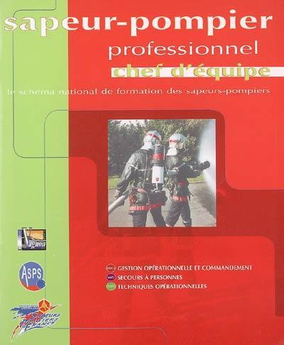 Sapeur-pompier professionnel : chef d'équipe : le schéma national de formation des sapeurs-pompiers, gestion opérationnelle et commandement, secours à personnes, techniques opérationnelles