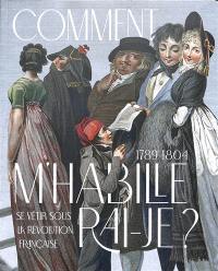 Comment m'habillerai-je ? : se vêtir sous la Révolution française : 1789-1804