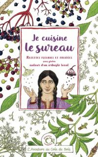 Je cuisine le sureau : recettes fleuries et fruitées sans gluten autour d'un arbuste local