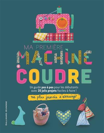 Ma première machine à coudre : un guide pas à pas pour les débutants avec 20 jolis projets faciles à faire !