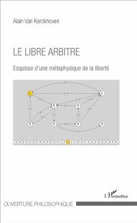 Le libre arbitre : esquisse d'une métaphysique de la liberté