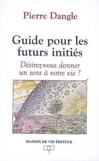 Guide pour les futurs initiés : désirez-vous donner un sens à votre vie ?