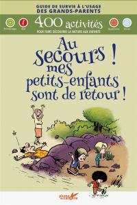 Au secours ! Mes petits-enfants sont de retour ! : guide de survie à l'usage des grands-parents : 400 activités pour faire découvrir la nature aux enfants