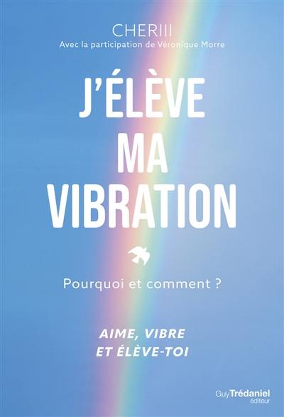 J'élève ma vibration : pourquoi et comment ? : aime, vibre et élève-toi