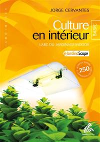 Culture en intérieur : l'abc du jardinage indoor : + jardinoscope