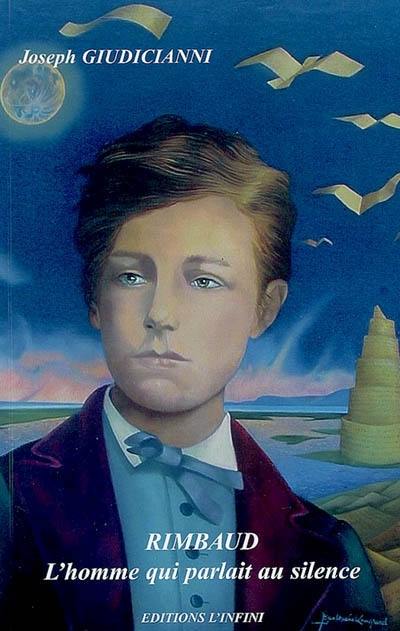 Rimbaud : l'homme qui parlait au silence