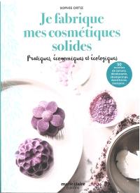 Je fabrique mes cosmétiques solides : pratiques, économiques et écologiques : 50 recettes de savons, déodorants, shampoings, dentifrices, masques...