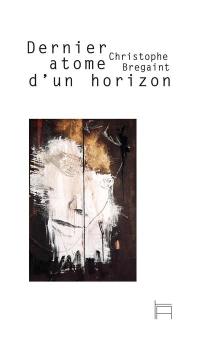 Dernier atome d'un horizon : poème