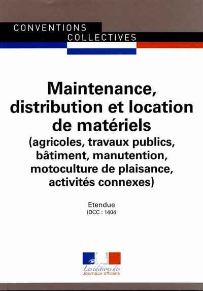 Maintenance, distribution et location de matériels (agricoles, travaux publics, bâtiment, manutention, motoculture de plaisance, activités connexes) : convention collective nationale du 23 avril 2012 (étendue par arrêté du 23 octobre 2013) : IDCC 1404