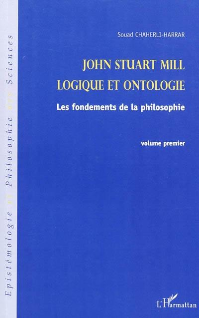 John Stuart Mill. Vol. 1. Logique et ontologie : les fondements de la philosophie