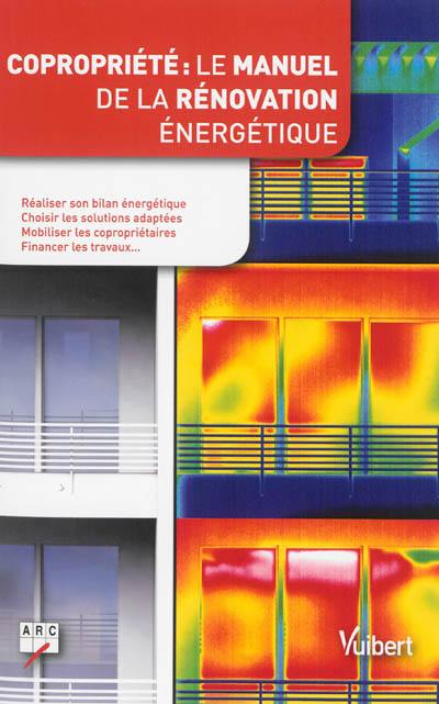 Copropriété : le manuel de la rénovation énergétique : réaliser son bilan énergétique, choisir les solutions adaptées, mobiliser les copropriétaires, financer les travaux...