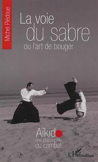 La voie du sabre ou L'art de bouger : aïkido, une philosophie du combat