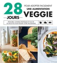 28 jours pour adopter facilement une alimentation veggie : principes, conseils pratiques et plus de 100 recettes pour réussir votre programme