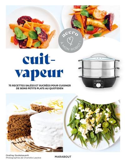 Cuit-vapeur : 75 recettes salées et sucrées pour cuisiner de bons petits plats au quotidien