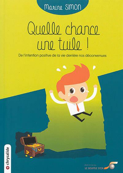 Quelle chance : une tuile ! : de l'intention positive de la vie derrière nos déconvenues