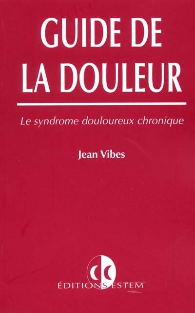 Guide de la douleur : le syndrome douloureux chronique