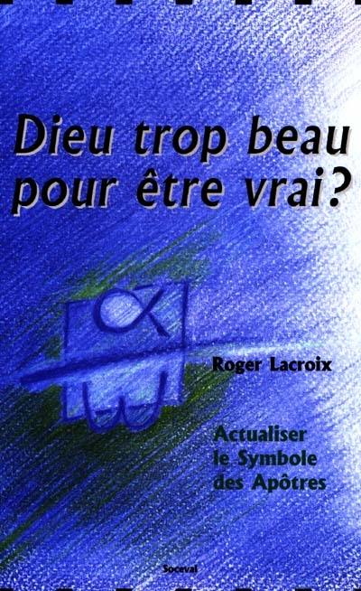 Dieu trop beau pour être vrai ? : actualiser le symbole des apôtres