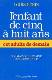 L'enfant de cinq à huit ans, cet adulte de demain : formation humaine et spirituelle