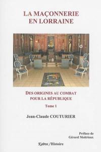 La maçonnerie en Lorraine. Vol. 1. Des origines au combat pour la République : 1762-1906