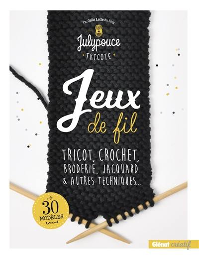 Jeux de fil : tricot, crochet, broderie, jacquard et autres techniques...