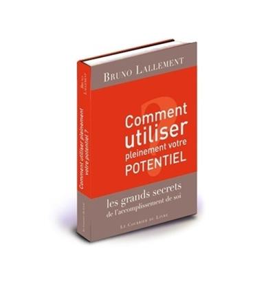 Comment utiliser pleinement votre potentiel : les grands secrets de l'accomplissement de soi