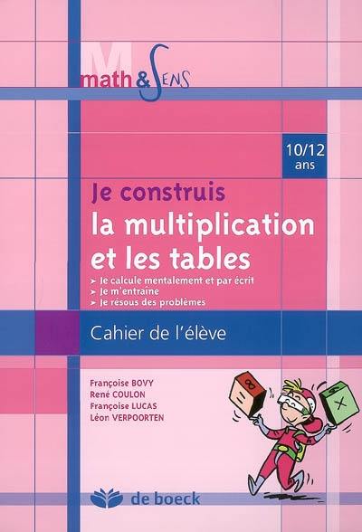 Je construis la multiplication et les tables : cahier de l'élève, 10-12 ans