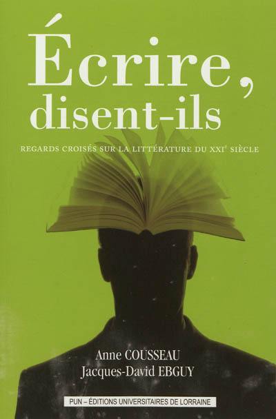 Ecrire, disent-ils : regards croisés sur la littérature du XXIe siècle. Ecrire, disent-ils : regards croisés sur la littérature du XXIe siècle