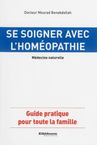 Se soigner avec l'homéopathie : médecine naturelle : guide pratique pour toute la famille