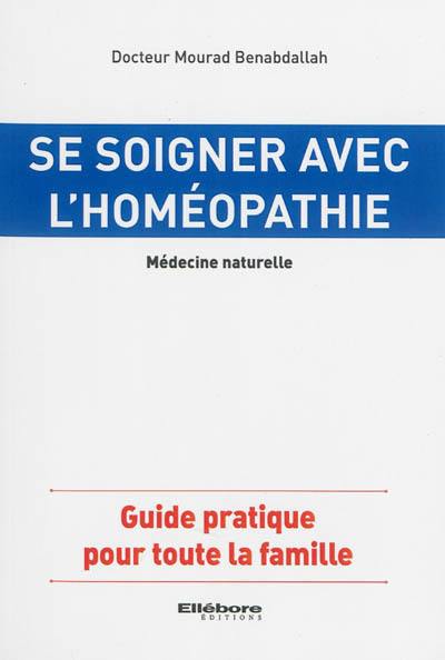 Se soigner avec l'homéopathie : médecine naturelle : guide pratique pour toute la famille