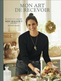 Mon art de recevoir : recettes et conseils Miss Maggie's kitchen