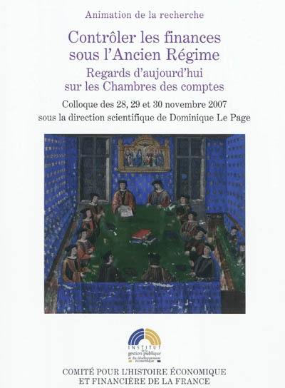 Contrôler les finances sous l'Ancien Régime : regards d'aujourd'hui sur les Chambres des comptes : colloque des 28, 29 et 30 novembre 2007