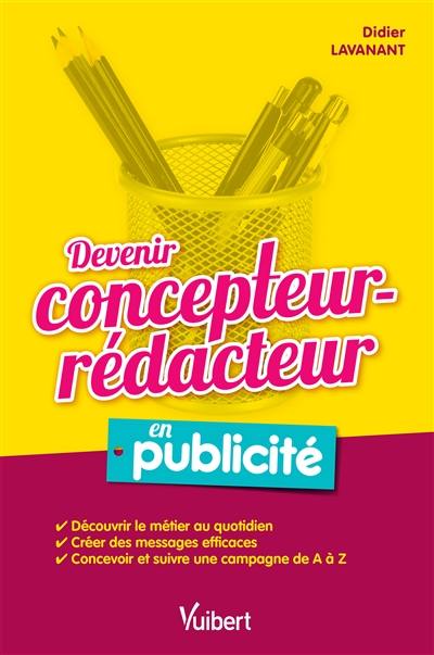 Devenir concepteur-rédacteur en publicité : découvrir le métier au quotidien, créer des messages efficaces, concevoir et suivre une campagne de A à Z