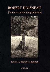 J'attends toujours le printemps : lettres à Maurice Baquet