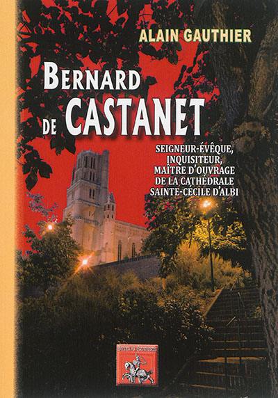 Bernard de Castanet : seigneur-évêque, inquisiteur, maître d'ouvrage de Sainte-Cécile d'Albi