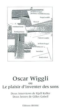 Oscar Wiggli ou Le plaisir d'inventer des sons : deux interviews de Kjell Keller, deux lettres de Gilles Gobeil