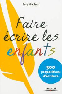 Faire écrire les enfants : 300 propositions d'écriture