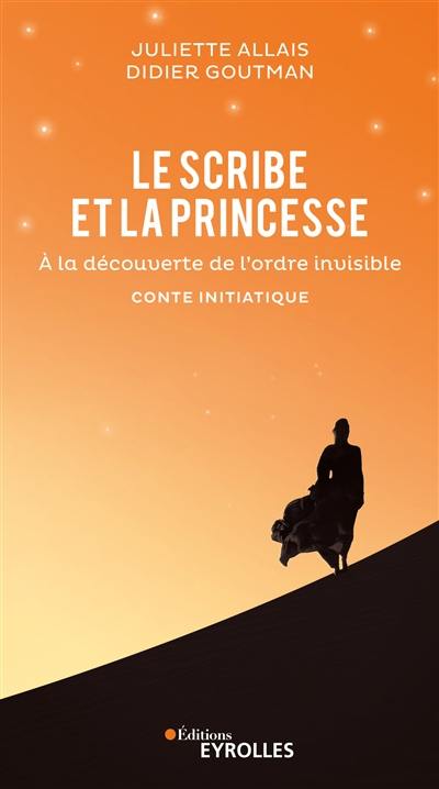 Le scribe et la princesse : à la découverte de l'ordre invisible : conte initiatique