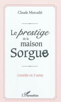 Le prestige de la maison Sorgue : comédie en 3 actes