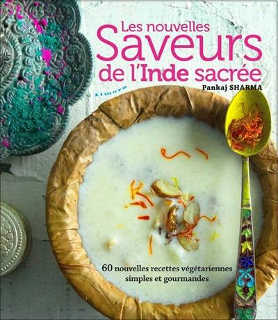 Les nouvelles saveurs de l'Inde sacrée : 60 nouvelles recettes végétariennes simples et gourmandes