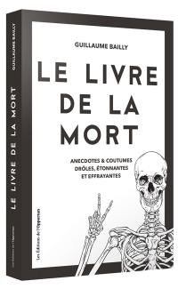 Le livre de la mort : anecdotes & coutumes drôles, étonnantes et effrayantes