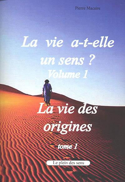 La vie a-t-elle un sens ?. Vol. 1. La vie des origines. Vol. 1. De l'origine de la Terre à la Grèce ancienne : les grandes étapes de la création, les grandes cultures et le sens de la vie