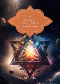 Merkaba : mode d'emploi : véhicule de lumière