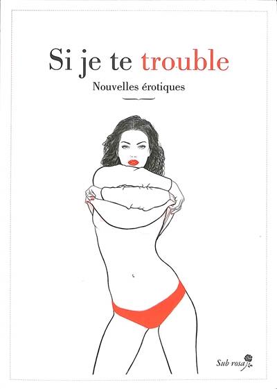 Si je te trouble : nouvelles érotiques