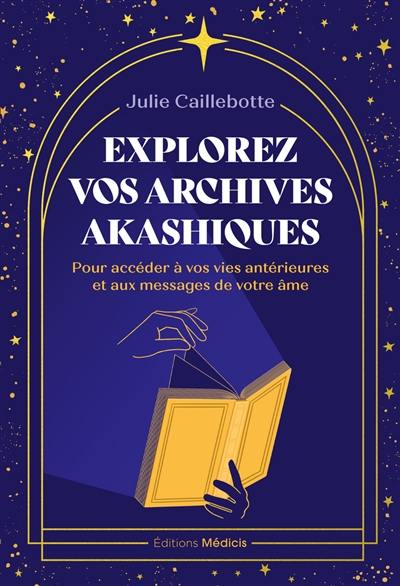 Explorez vos archives akashiques : pour accéder à vos vies antérieures et aux messages de votre âme