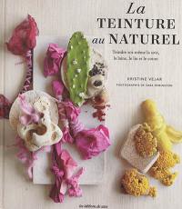 La teinture au naturel : teindre soi-même la soie, la laine, le lin et le coton