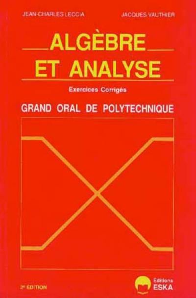 Algèbre et analyse : exercices corrigés, grand oral de l'Ecole polytechnique