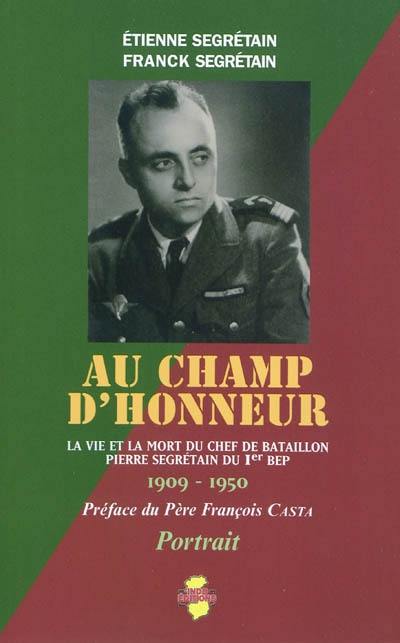 Au champ d'honneur : la vie et la mort du chef de bataillon Pierre Segrétain du Ier BEP : 1909-1950