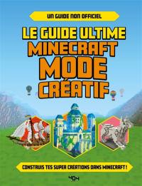 Le guide ultime Minecraft mode créatif : construis tes propres créations extraordinaires dans Minecraft ! : un guide non officiel